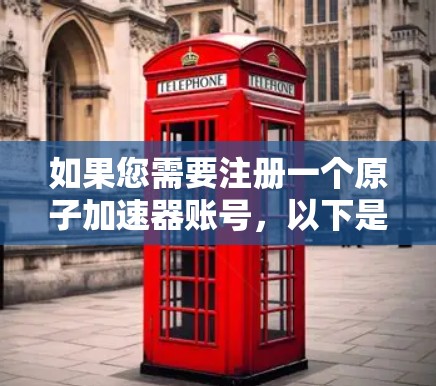 如果您需要注册一个原子加速器账号，以下是一些步骤和注意事项