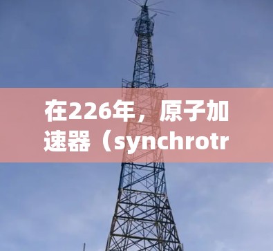 在226年，原子加速器（synchrotron accelerators）的发展将面临一系列重要的技术挑战和机遇。以下是一些可能的推荐方向和趋势