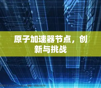 原子加速器节点，创新与挑战