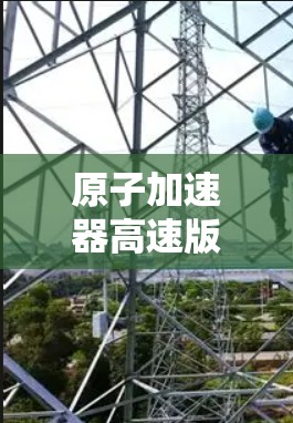 原子加速器高速版是一个近年来在核物理、粒子物理和航天领域的研究课题，旨在提升粒子加速的效率和速度。以下是对该技术的详细分析