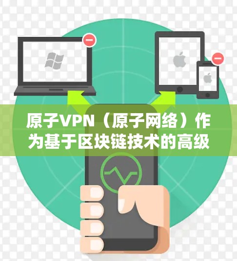 原子VPN（原子网络）作为基于区块链技术的高级VPN解决方案，其安全性、性能和隐私保护性显著优于传统的VPN。优化原子VPN网络的质量和安全性是关键，以下是优化原子VPN网络的常见方法和注意事项