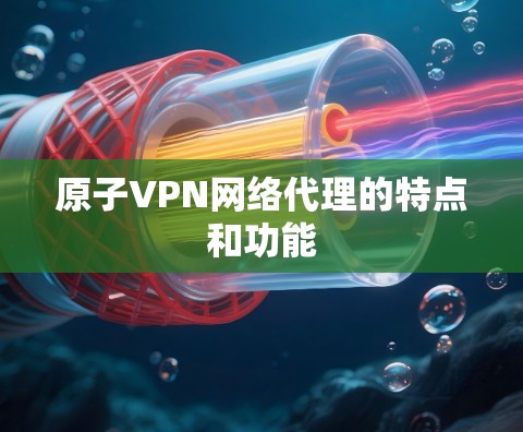 原子VPN网络代理的特点和功能