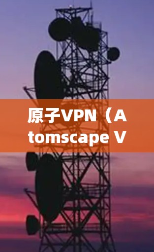 原子VPN（Atomscape VPN）是一种基于加密技术实现的VPN服务，允许用户在安全的网络环境中访问来自全球的网站和存储服务。为了帮助您选择合适的原子VPN节点，以下是一些推荐和常见节点