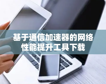 基于通信加速器的网络性能提升工具下载
