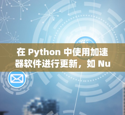 在 Python 中使用加速器软件进行更新，如 Numba，可以显著提高代码的运行速度。以下是一些步骤和技巧，帮助你成功地进行加速器软件更新