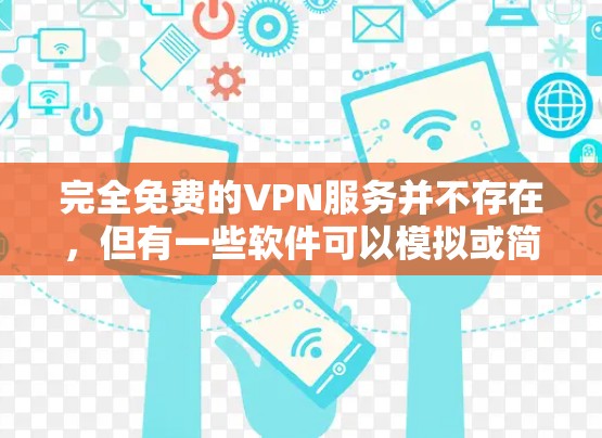 完全免费的VPN服务并不存在，但有一些软件可以模拟或简化其功能。以下是对这个问题的分步解释