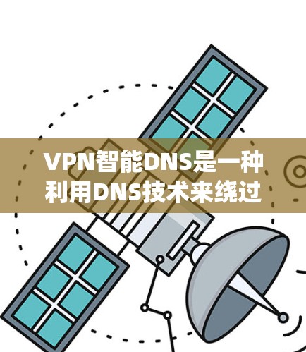 VPN智能DNS是一种利用DNS技术来绕过网站限制的网络过滤器，允许访问VPNanted的网站。以下是详细的步骤