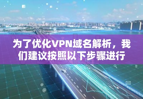 为了优化VPN域名解析，我们建议按照以下步骤进行操作