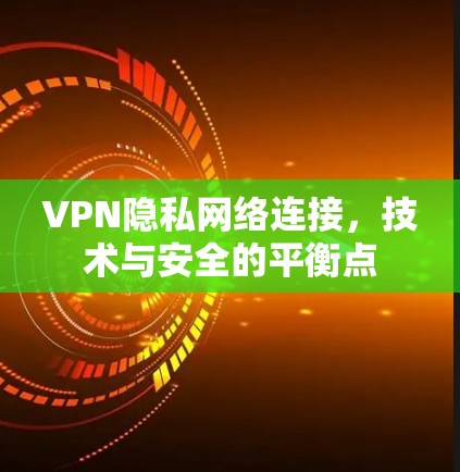 VPN隐私网络连接，技术与安全的平衡点