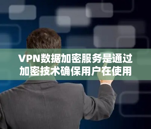 VPN数据加密服务是通过加密技术确保用户在使用VPN时数据的安全传输，保护隐私和数据安全。以下是对该主题的详细说明