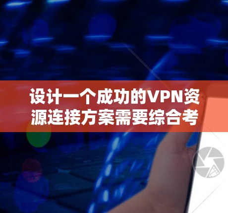 设计一个成功的VPN资源连接方案需要综合考虑多个方面，包括技术、安全、设备兼容性和用户需求。以下是详细的步骤指南，帮助您构建一个高效且安全的VPN连接方案
