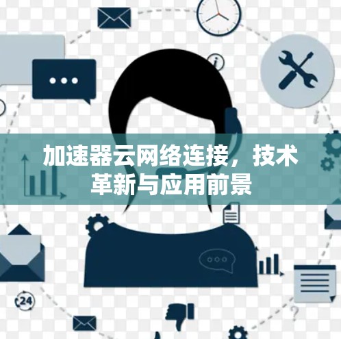 加速器云网络连接，技术革新与应用前景