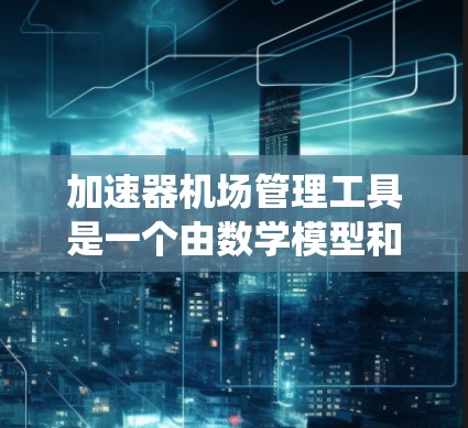 加速器机场管理工具是一个由数学模型和自动化设备组成的机场管理系统，旨在提高行李分拣和乘客信息管理的效率。以下是对其相关性的详细分析