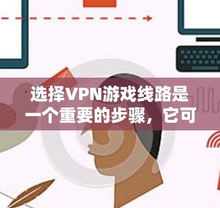 选择VPN游戏线路是一个重要的步骤，它可以帮助你在游戏局面上安全地使用VPN功能。以下是一个详细的思考过程和总结