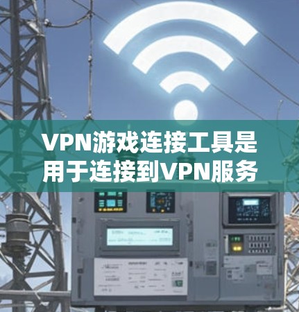 VPN游戏连接工具是用于连接到VPN服务器或端点的特殊界面或软件，常用于游戏连接。这些工具可能包括