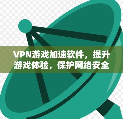 VPN游戏加速软件，提升游戏体验，保护网络安全