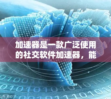 加速器是一款广泛使用的社交软件加速器，能够将本地设备上的社交软件（如微信、QQ、Facebo等）连接到国际社交平台，提供更便捷的访问体验。以下是一些关于加速器海外社交软件的常见问题和解决方案