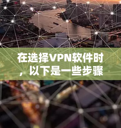 在选择VPN软件时，以下是一些步骤性的建议，帮助你找到最适合你的选择