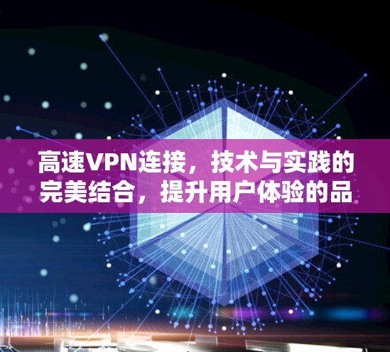 高速VPN连接，技术与实践的完美结合，提升用户体验的品质保证