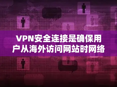 VPN安全连接是确保用户从海外访问网站时网络安全的措施。以下是详细的步骤和信息,帮助您理解和使用VPN的安全连接 VPN安全连接是确保用户从海外访问网站时网络安全的措施。以下是详细的步骤和信息,帮助您理解和使用VPN的安全连接
