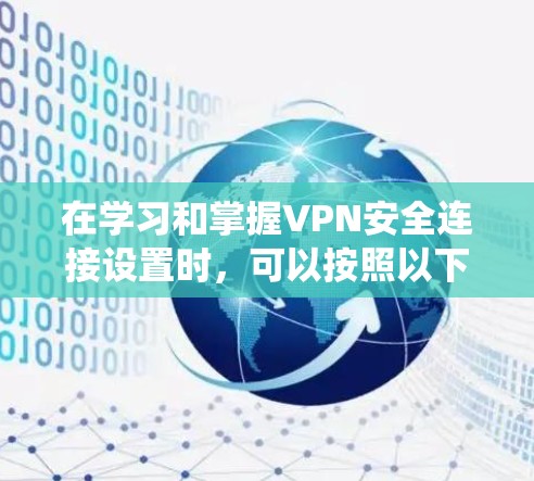 在学习和掌握VPN安全连接设置时，可以按照以下步骤系统地进行