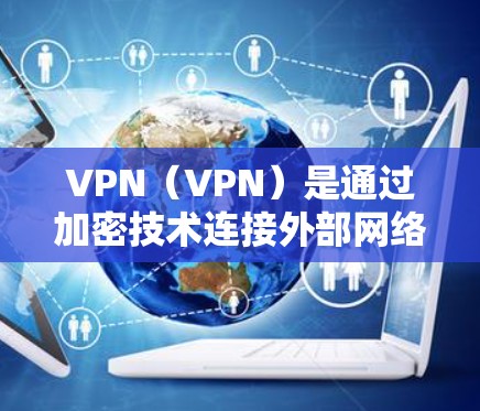 VPN（VPN）是通过加密技术连接外部网络，实现高效、安全的网络通信。全球节点优化是指在使用VPN时，如何在不同国家或地区的网络环境中有效地配置和使用VPN，以确保安全性和用户体验