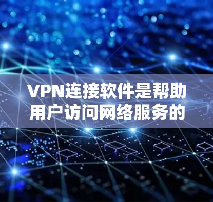 VPN连接软件是帮助用户访问网络服务的工具，确保数据安全和隐私。以下是针对这些软件的逐步解释和推荐