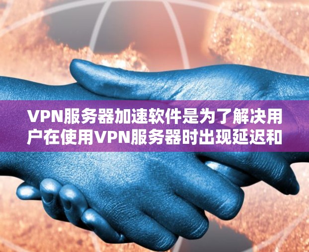 VPN服务器加速软件是为了解决用户在使用VPN服务器时出现延迟和性能不足问题而开发的工具。以下是对该问题的详细理解和解决方案