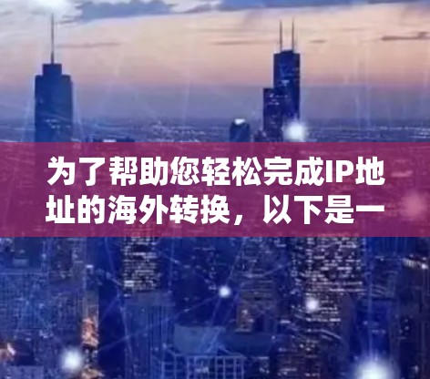 为了帮助您轻松完成IP地址的海外转换，以下是一些步骤和建议