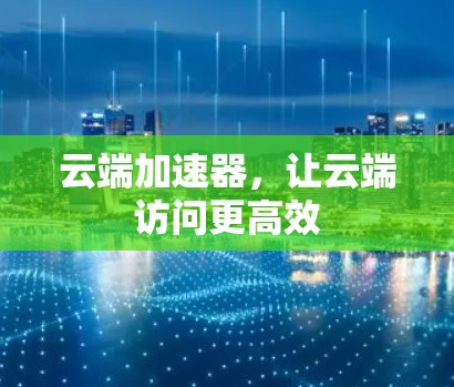 云端加速器，让云端访问更高效