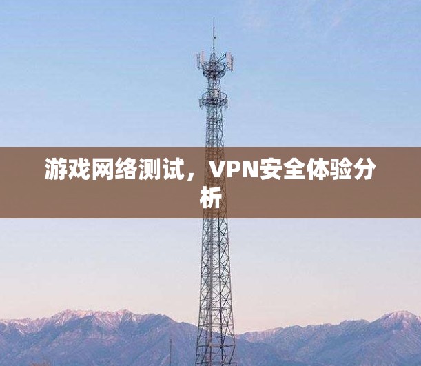 游戏网络测试，VPN安全体验分析