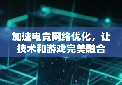 加速电竞网络优化，让技术和游戏完美融合