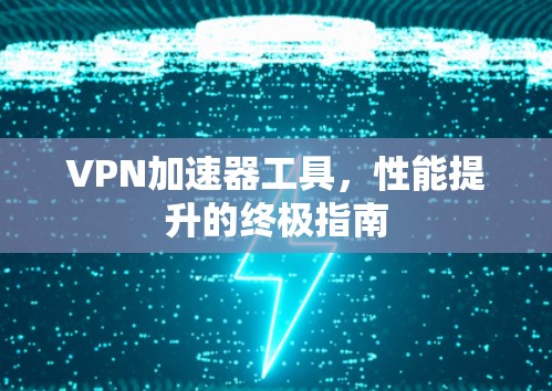 VPN加速器工具，性能提升的终极指南