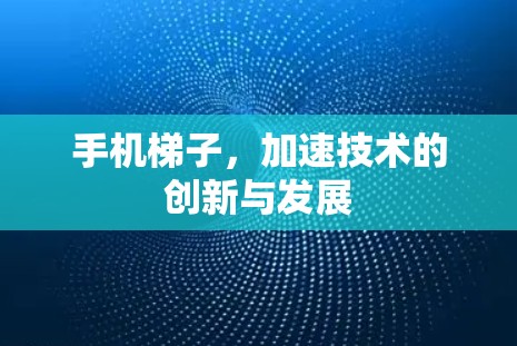 手机梯子，加速技术的创新与发展