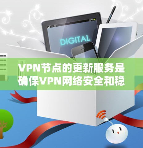 VPN节点的更新服务是确保VPN网络安全和稳定的关键。以下是相关的步骤和措施