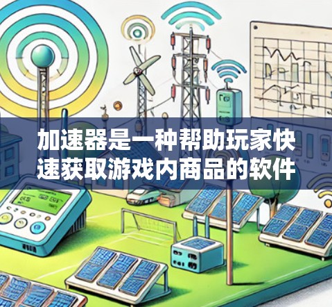 加速器是一种帮助玩家快速获取游戏内商品的软件，通常可以在不同类型的游戏中使用，如原神、英雄联盟等。以下是使用加速器的步骤和注意事项
