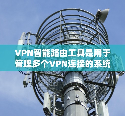 VPN智能路由工具是用于管理多个VPN连接的系统，帮助用户自动选择和管理这些连接，确保安全和高效访问网络。以下是详细的步骤说明