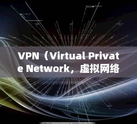VPN（Virtual Private Network，虚拟网络）是用于绕过网络过滤系统，阻止某些网站访问的工具。以下是对VPN的详细分析