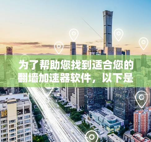 为了帮助您找到适合您的翻墙加速器软件，以下是分步指南