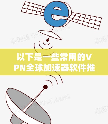 以下是一些常用的VPN全球加速器软件推荐