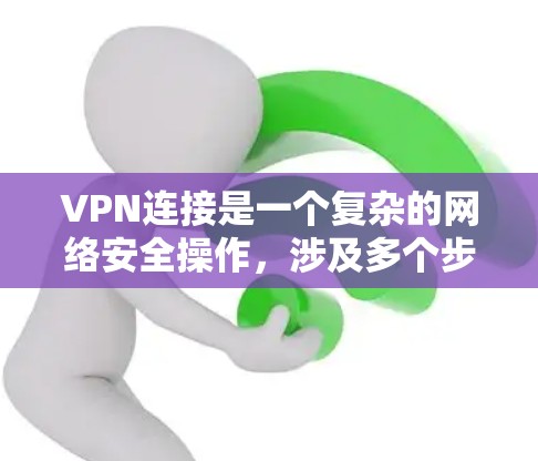 VPN连接是一个复杂的网络安全操作，涉及多个步骤和配置。以下是详细的步骤指南