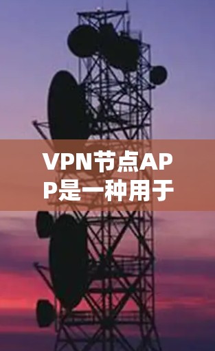 VPN节点APP是一种用于在本地设备上连接到网络的软件，通常用于VPN服务。这些APP可以帮助用户配置VPN设置，确保数据安全和隐私保护。以下是一些常见的VPN节点APP及其功能