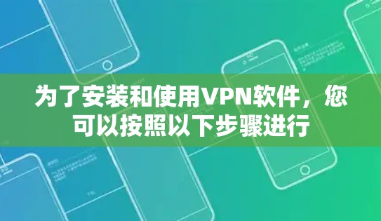 为了安装和使用VPN软件，您可以按照以下步骤进行