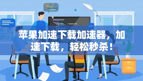 苹果加速下载加速器，加速下载，轻松秒杀！
