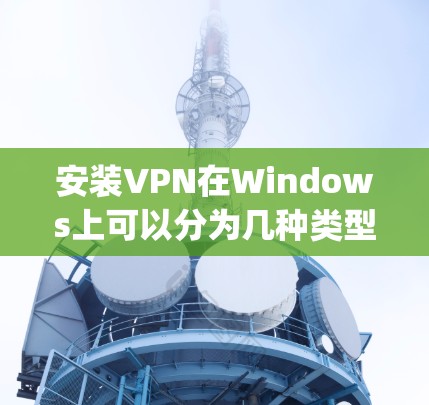安装VPN在Windows上可以分为几种类型，如vmware VPN、Viper和在线VPN（如Viper Online）以下是一份详细指南，帮助你安装和配置这些VPN软件