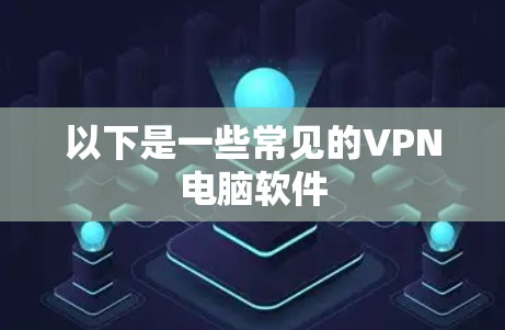 以下是一些常见的VPN电脑软件