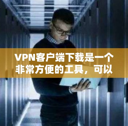 VPN客户端下载是一个非常方便的工具，可以用来进行视频通话、文件传输、游戏连接等多种服务。以下是几种常见的VPN客户端下载方法