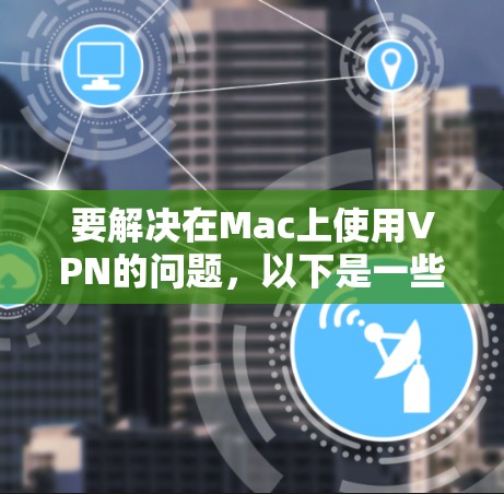 要解决在Mac上使用VPN的问题，以下是一些步骤指南