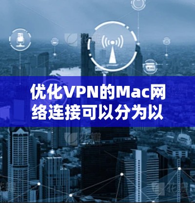 优化VPN的Mac网络连接可以分为以下几个步骤