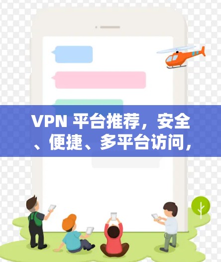 VPN 平台推荐,安全、便捷、多平台访问,助力您的通信需求 VPN 平台推荐,安全、便捷、多平台访问,助力您的通信需求